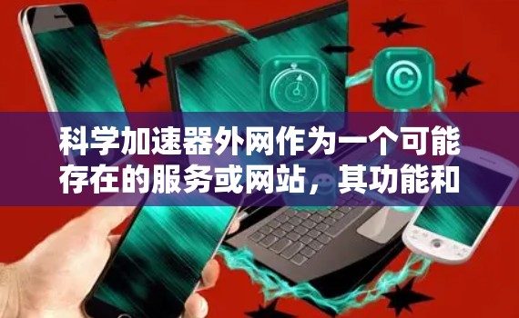 科学加速器外网作为一个可能存在的服务或网站,其功能和内容会因具体平台而异。以下是一些可能的分析和建议 科学加速器外网作为一个可能存在的服务或网站,其功能和内容会因具体平台而异。以下是一些可能的分析和建议