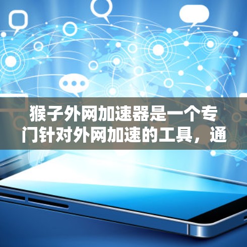 猴子外网加速器是一个专门针对外网加速的工具，通常用于优化网站、提高访问速度、解决网络延迟等问题。它通过自动处理请求和优化网页加载速度，帮助用户提升网站访问体验