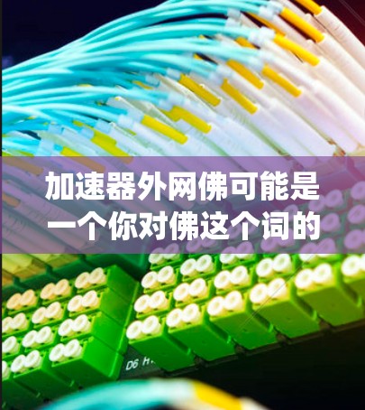 加速器外网佛可能是一个你对佛这个词的误解或夸张的说法。实际上，加速器是专门用于加速网络连接的工具或软件，如Speedtest、Netcat等。如果你希望优化网络连接速度，可以尝试以下步骤