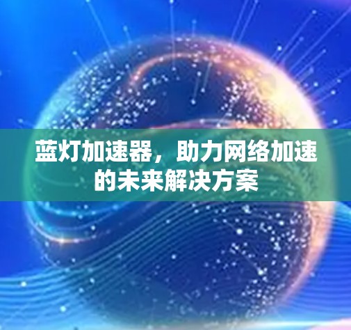 蓝灯加速器,助力网络加速的未来解决方案
