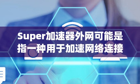 Super加速器外网可能是指一种用于加速网络连接的工具,特别是在外网环境中。如果您指的是Super加速器 v4.这是一个用于在不同网络上加速数据传输的工具。以下是一些可能的功能和用途