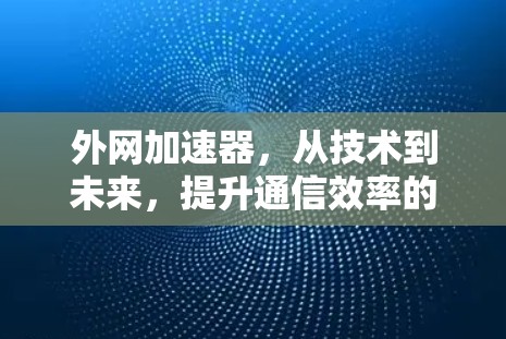 外网加速器,从技术到未来,提升通信效率的新范式