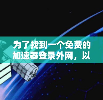 为了找到一个免费的加速器登录外网，以下是一些推荐的选择，结合了功能、安全性和兼容性