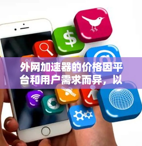 外网加速器的价格因平台和用户需求而异，以下是常见的定价方案和建议