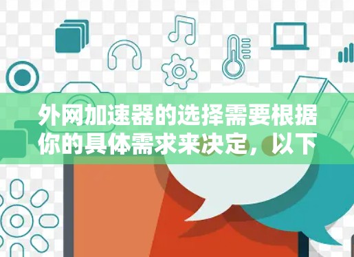 外网加速器的选择需要根据你的具体需求来决定,以下是一些常见的外网加速器推荐和评价,供你参考
