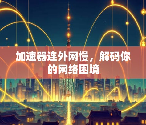 加速器连外网慢,解码你的网络困境