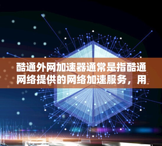 酷通外网加速器通常是指酷通网络提供的网络加速服务,用于加速互联网连接。酷通网络是一家知名的网络服务提供商,提供各种网络加速和虚拟网络(VPN)服务
