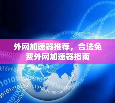 外网加速器推荐,合法免费外网加速器指南 外网加速器推荐,合法免费外网加速器指南