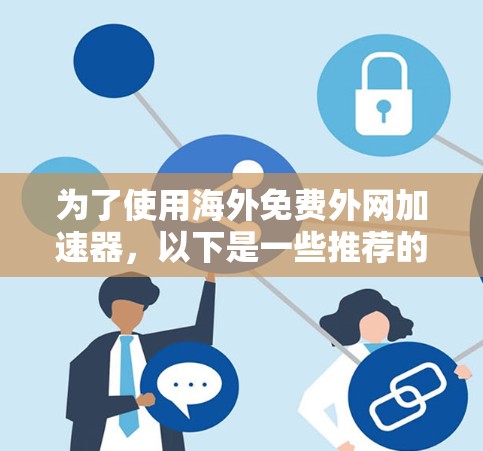 为了使用海外免费外网加速器,以下是一些推荐的选择