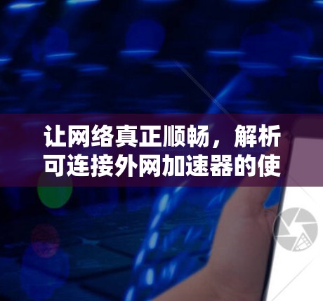 让网络真正顺畅,解析可连接外网加速器的使用之道
