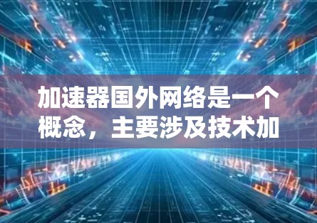加速器国外网络是一个概念,主要涉及技术加速和网络优化的领域。以下是对该概念的详细解释