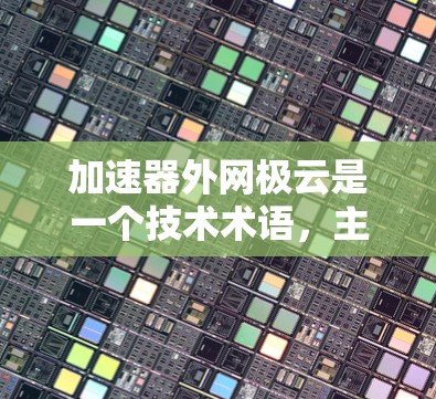 加速器外网极云是一个技术术语,主要指一个结合智能网络、加速器设备和极云技术的解决方案。以下是对其含义的详细解析