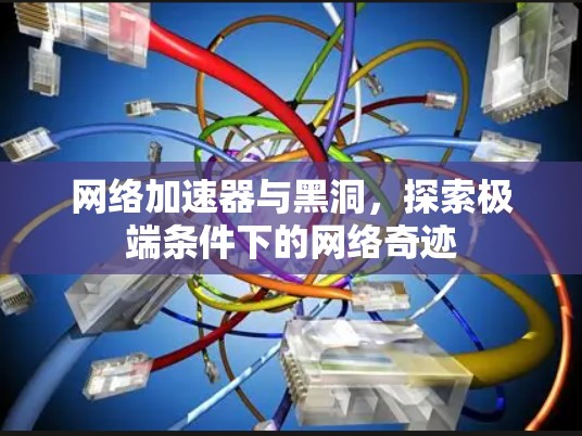 网络加速器与黑洞,探索极端条件下的网络奇迹