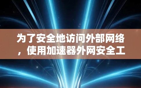 为了安全地访问外部网络,使用加速器外网安全工具是一个不错的选择。以下是详细的步骤说明
