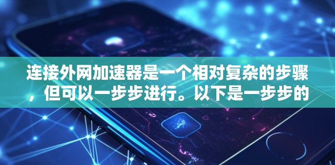 连接外网加速器是一个相对复杂的步骤，但可以一步步进行。以下是一步步的指南
