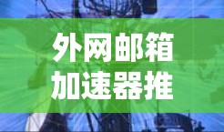 外网邮箱加速器推荐,提升效率,助力轻松办公