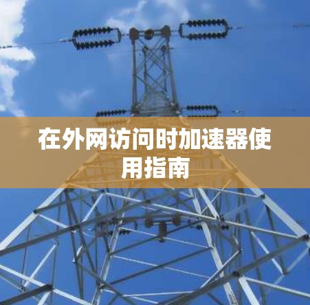 在外网访问时加速器使用指南