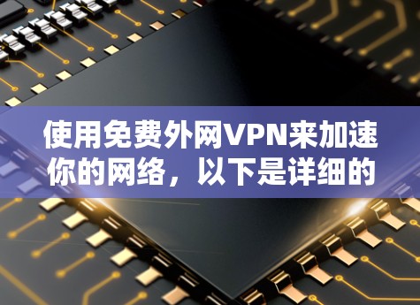 使用免费外网VPN来加速你的网络,以下是详细的步骤指南