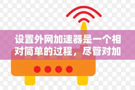 设置外网加速器是一个相对简单的过程,尽管对加速器有一定的了解有助于提高效率,但步骤如下
