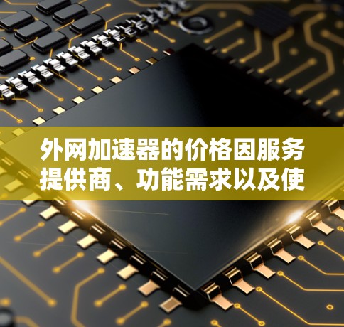 外网加速器的价格因服务提供商、功能需求以及使用时间而异。以下是一些常见的外网加速器类型及其可能的费用范围