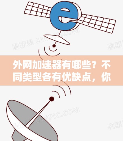 外网加速器有哪些?不同类型各有优缺点,你值得拥有的工具