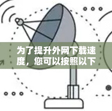 为了提升外网下载速度，您可以按照以下步骤进行选择和使用