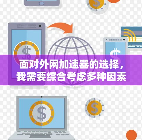 面对外网加速器的选择,我需要综合考虑多种因素,以确保我选择一个适合我的工具。以下是我对不同外网加速器的分析和推荐