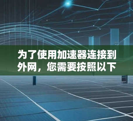 为了使用加速器连接到外网，您需要按照以下步骤操作