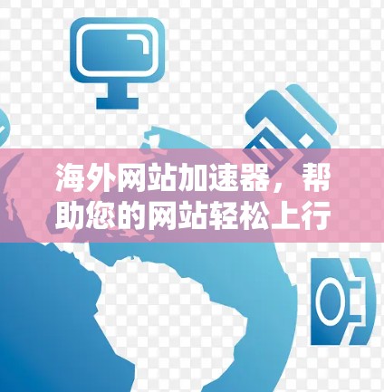 海外网站加速器，帮助您的网站轻松上行