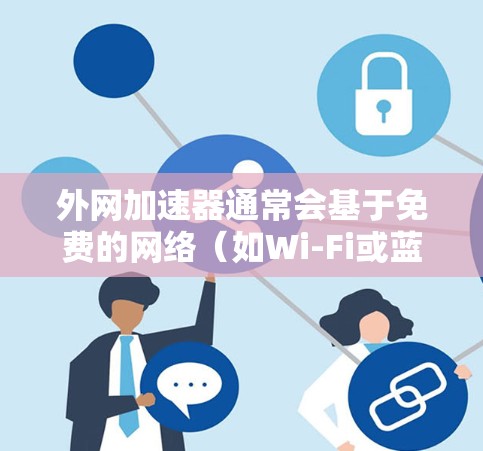 外网加速器通常会基于免费的网络(如Wi-Fi或蓝牙)来提供高速连接,而不需要额外的付费服务。以下是一些免费的外网加速器推荐,适合提升外网速度 外网加速器通常会基于免费的网络(如Wi-Fi或蓝牙)来提供高速连接,而不需要额外的付费服务。以下是一些免费的外网加速器推荐,适合提升外网速度