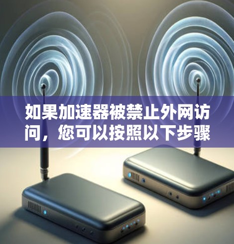 如果加速器被禁止外网访问,您可以按照以下步骤进行处理 如果加速器被禁止外网访问,您可以按照以下步骤进行处理