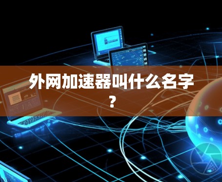 外网加速器叫什么名字? 外网加速器叫什么名字?