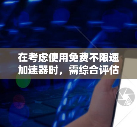 在考虑使用免费不限速加速器时,需综合评估需求、安全风险、功能需求以及预算等因素。以下是详细的分析和建议 在考虑使用免费不限速加速器时,需综合评估需求、安全风险、功能需求以及预算等因素。以下是详细的分析和建议
