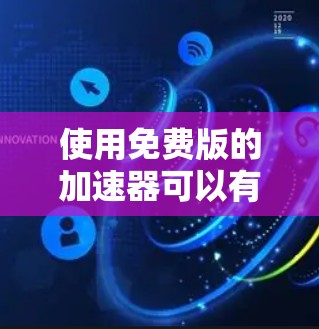 使用免费版的加速器可以有效提升下载速度,但需要注意以下几点以确保最佳体验 使用免费版的加速器可以有效提升下载速度,但需要注意以下几点以确保最佳体验