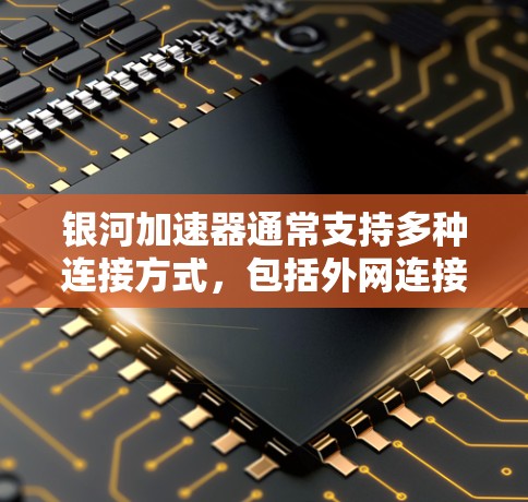 银河加速器通常支持多种连接方式,包括外网连接。以下是一个通用的步骤,您可以根据银河加速器的具体界面进行调整 银河加速器通常支持多种连接方式,包括外网连接。以下是一个通用的步骤,您可以根据银河加速器的具体界面进行调整