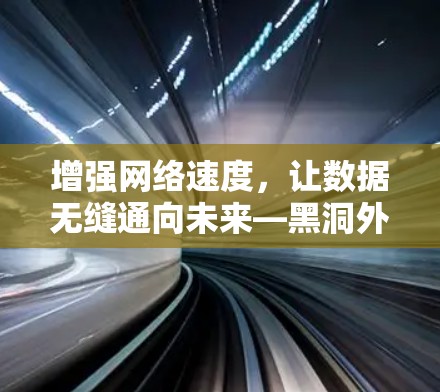 增强网络速度,让数据无缝通向未来—黑洞外网加速器免费使用指南 增强网络速度,让数据无缝通向未来—黑洞外网加速器免费使用指南