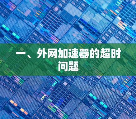 一、外网加速器的超时问题 一、外网加速器的超时问题