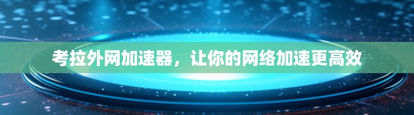 考拉外网加速器,让你的网络加速更高效 考拉外网加速器,让你的网络加速更高效