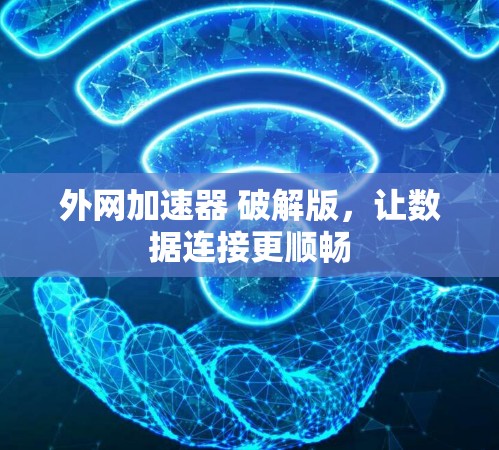 外网加速器 破解版,让数据连接更顺畅 外网加速器 破解版,让数据连接更顺畅