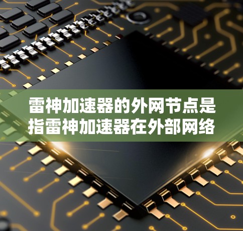 雷神加速器的外网节点是指雷神加速器在外部网络上的部署,用于提升外部网络的连接效率。以下是对雷神加速器外网节点的详细分析 雷神加速器的外网节点是指雷神加速器在外部网络上的部署,用于提升外部网络的连接效率。以下是对雷神加速器外网节点的详细分析