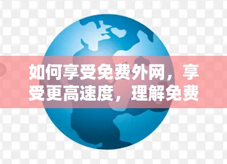 如何享受免费外网,享受更高速度,理解免费外网的意义 如何享受免费外网,享受更高速度,理解免费外网的意义