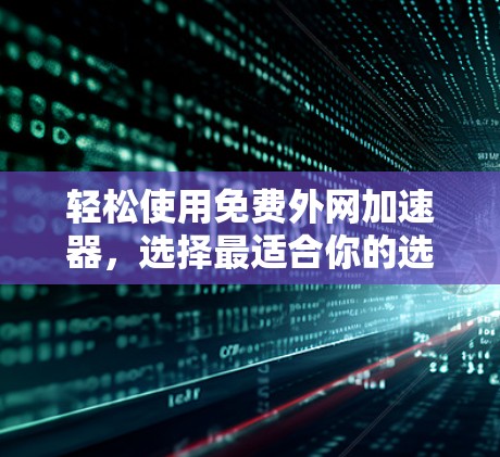 轻松使用免费外网加速器,选择最适合你的选择 轻松使用免费外网加速器,选择最适合你的选择