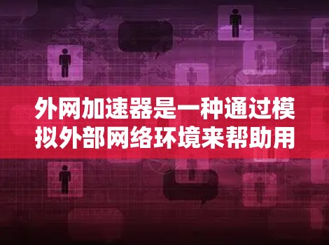 外网加速器是一种通过模拟外部网络环境来帮助用户在不连接本地网的情况下下载和保存文件的工具。以下是对外网加速器功能和使用的一些详细说明 外网加速器是一种通过模拟外部网络环境来帮助用户在不连接本地网的情况下下载和保存文件的工具。以下是对外网加速器功能和使用的一些详细说明