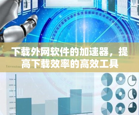 下载外网软件的加速器,提高下载效率的高效工具 下载外网软件的加速器,提高下载效率的高效工具