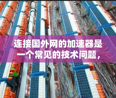 连接国外网的加速器是一个常见的技术问题,通常发生在用户试图访问国外互联网时,加速器无法直接连接到该网络环境。为了解决这个问题,您可以按照以下步骤进行操作 连接国外网的加速器是一个常见的技术问题,通常发生在用户试图访问国外互联网时,加速器无法直接连接到该网络环境。为了解决这个问题,您可以按照以下步骤进行操作