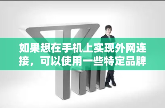 如果想在手机上实现外网连接,可以使用一些特定品牌或型号的网络加速器,这些加速器通常支持外网连接。以下是一些常见的加速器和兼容性好的网络连接服务 如果想在手机上实现外网连接,可以使用一些特定品牌或型号的网络加速器,这些加速器通常支持外网连接。以下是一些常见的加速器和兼容性好的网络连接服务