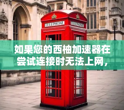 如果您的西柚加速器在尝试连接时无法上网,以下是一些可能的解决办法 如果您的西柚加速器在尝试连接时无法上网,以下是一些可能的解决办法
