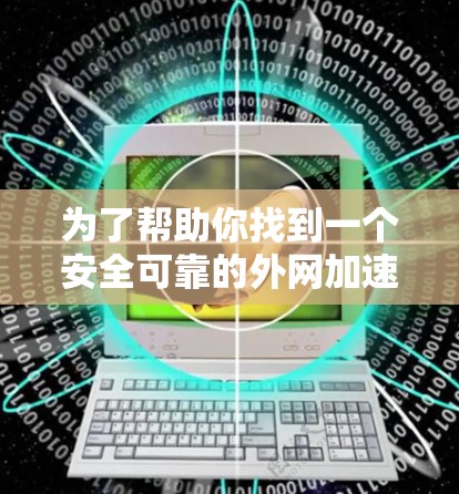 为了帮助你找到一个安全可靠的外网加速器,以下是详细的步骤和推荐 为了帮助你找到一个安全可靠的外网加速器,以下是详细的步骤和推荐