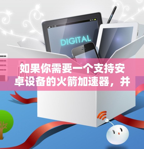 如果你需要一个支持安卓设备的火箭加速器,并且希望它能够在安卓设备上运行,那么以下几种加速器非常推荐 如果你需要一个支持安卓设备的火箭加速器,并且希望它能够在安卓设备上运行,那么以下几种加速器非常推荐