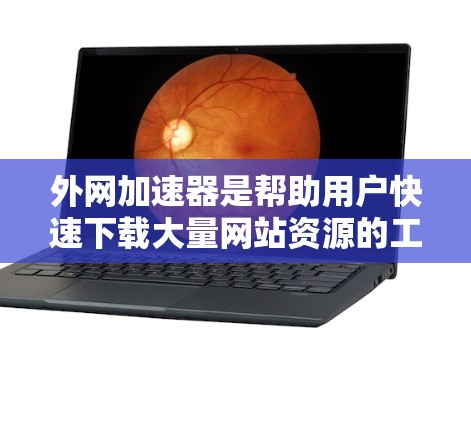 外网加速器是帮助用户快速下载大量网站资源的工具,通常支持多个设备。以下是一些推荐的外网加速器,这些工具在安卓设备上非常实用 外网加速器是帮助用户快速下载大量网站资源的工具,通常支持多个设备。以下是一些推荐的外网加速器,这些工具在安卓设备上非常实用